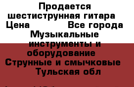 Продается шестиструнная гитара › Цена ­ 1 000 - Все города Музыкальные инструменты и оборудование » Струнные и смычковые   . Тульская обл.